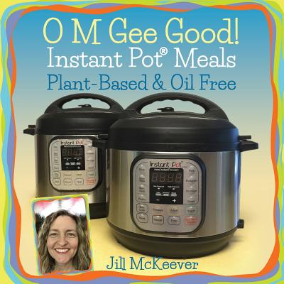 O M Gee Good! Instant Pot Meals, Plant-Based & Oil-free - McKeever, Jill