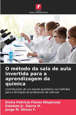 O m?todo da sala de aula invertida para a aprendizagem da qu?mica - Florez Nisperuza, Elvira Patricia, and Sierra H, Esteban, Jr., and Dimas F, Jorge M