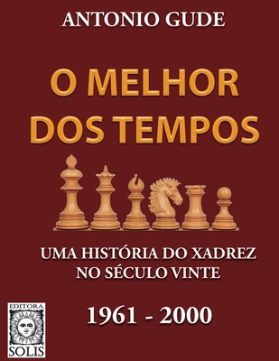 O Melhor dos Tempos 1961-2000: Uma hist?ria do xadrez no s?culo vinte - Garcez Leme, Francisco (Translated by), and Gude, Antonio