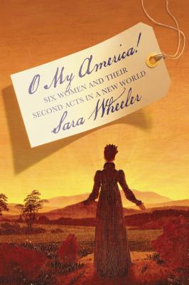 O My America!: Six Women and Their Second Acts in a New World - Wheeler, Sara