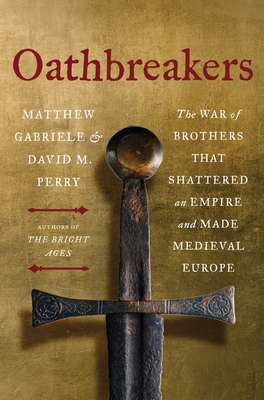 Oathbreakers: The War of Brothers That Shattered an Empire and Made Medieval Europe - Gabriele, Matthew, and Perry, David M