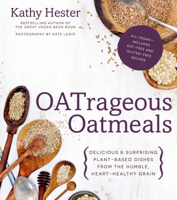 Oatrageous Oatmeals: Delicious & Surprising Plant-Based Dishes from This Humble, Heart-Healthy Grain - Hester, Kathy