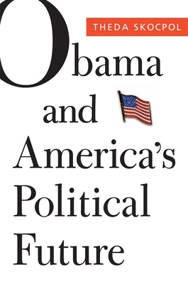 Obama and America's Political Future - Skocpol, Theda, Professor, and Bartels, Larry M (Commentaries by), and Edwards, Mickey, Vice President (Commentaries by)