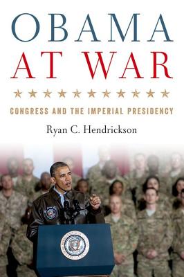Obama at War: Congress and the Imperial Presidency - Hendrickson, Ryan C