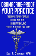 Obamacare-Proof Your Practice: The Simple Step-by-Step Plan to Make More Money, See Less Patients, and Practice Medicine on Your Terms