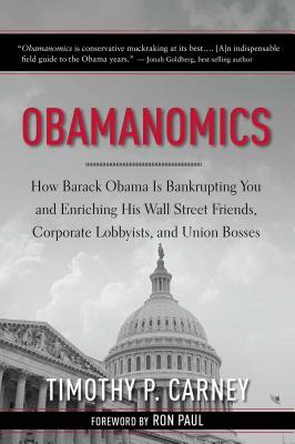 Obamanomics: How Barack Obama Is Bankrupting You and Enriching His Wall Street Friends, Corporate Lobbyists, and Union Bosses - Carney, Timothy P