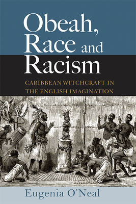 Obeah, Race and Racism: Caribbean Witchcraft in the English Imagination - O'Neal, Eugenia