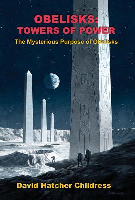 Obelisks: Towers of Power: The Mysterious Purpose of Obelisks - Childress, David