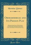 Oberammergau and Its Passion Play: A Retrospect of the History of Oberammergau and Its Passion Play from the Commencement Up to the Present Day, Also Full Description of the Country and the Manners and Customs of the People (Classic Reprint)