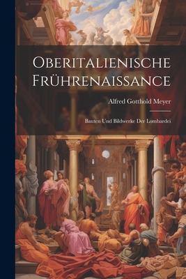 Oberitalienische Fruhrenaissance: Bauten Und Bildwerke Der Lombardei - Meyer, Alfred Gotthold