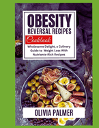 Obesity Reversal Recipes Cook Book: Wholesome delight, a culinary guide to weight loss with nutrients Rich recipes