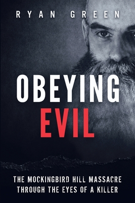 Obeying Evil: The Mockingbird Hill Massacre Through the Eyes of a Killer - Green, Ryan