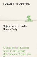 Object Lessons on the Human Body A Transcript of Lessons Given in the Primary Department of School No. 49, New York City