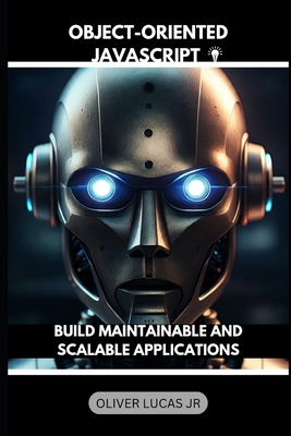 Object-Oriented JavaScript: Build Maintainable And Scalable Applications - Lucas, Oliver, Jr.