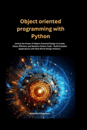 Object oriented programming with Python: Unlock the Power of Object-Oriented Design to Create Clean, Efficient, and Modular Python Code - Build Scalable Applications with Real-World Design Patterns