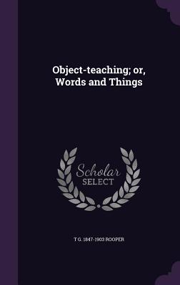 Object-teaching; or, Words and Things - Rooper, T G 1847-1903