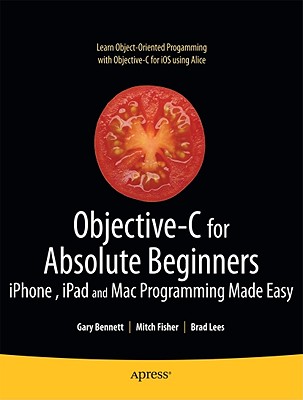 Objective-C for Absolute Beginners: Iphone, iPad and Mac Programming Made Easy - Bennett, Gary, and Lees, Brad, and Fisher, Mitchell