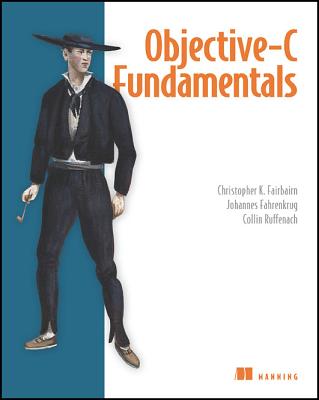 Objective-C Fundamentals: For iOS 4 and the iPad - Fairbairn, Christopher, and Fahrenkrug, Johannes, and Ruffenach, Collin