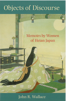 Objects of Discourse: Memoirs by Women of Heian Japan Volume 54 - Wallace, John