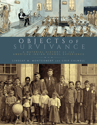 Objects of Survivance: A Material History of the American Indian School Experience - Montgomery, Lindsay M, and Colwell, Chip