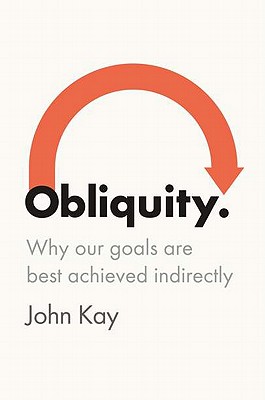 Obliquity: Why Our Goals Are Best Achieved Indirectly - Kay, John