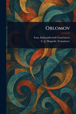 Oblomov - Goncharov, Ivan Aleksandrovich, and Hogarth, C J