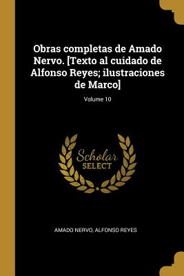 Obras completas de Amado Nervo. [Texto al cuidado de Alfonso Reyes; ilustraciones de Marco]; Volume 10 - Nervo, Amado, and Reyes, Alfonso