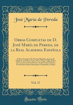 Obras Completas de D. Jos Mara de Pereda, de la Real Academia Espaola, Vol. 17: Pachn Gonzlez; de Patricio Rigelta; Agosto; El bolo de Un Pobre; Cutres; Por Lo Que Valga; El Reo de P.; La Lima de Los Deseos; Va de Cuento; Esbozo; de MIS Recu - Pereda, Jose Maria De