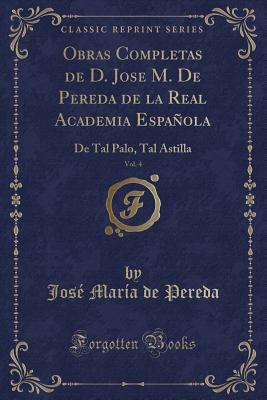 Obras Completas de D. Jose M. de Pereda de la Real Academia Espaola, Vol. 4: de Tal Palo, Tal Astilla (Classic Reprint) - Pereda, Jose Maria De