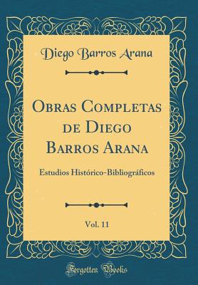 Obras Completas de Diego Barros Arana, Vol. 11: Estudios Historico-Bibliograficos (Classic Reprint) - Arana, Diego Barros