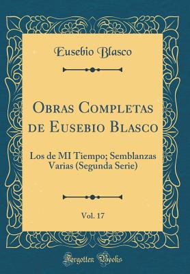 Obras Completas de Eusebio Blasco, Vol. 17: Los de Mi Tiempo; Semblanzas Varias (Segunda Serie) (Classic Reprint) - Blasco, Eusebio