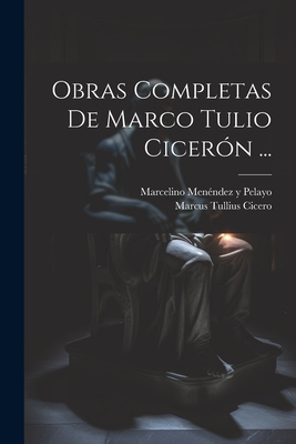 Obras Completas de Marco Tulio Ciceron ... - Cicero, Marcus Tullius, and Marcelino Menendez y Pelayo (Creator)