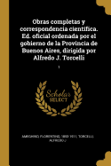 Obras completas y correspondencia cientfica. Ed. oficial ordenada por el gobierno de la Provincia de Buenos Aires, dirigida por Alfredo J. Torcelli: 1
