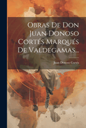 Obras De Don Juan Donoso Corts Marqus De Valdegamas...