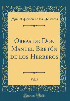Obras de Don Manuel Breton de Los Herreros, Vol. 3 (Classic Reprint) - Herreros, Manuel Breton De Los