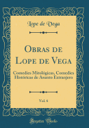 Obras de Lope de Vega, Vol. 6: Comedies Mitolgicas, Comedies Histricas de Asunto Extranjero (Classic Reprint)