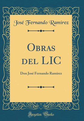 Obras del LIC: Don Jos Fernando Ramrez (Classic Reprint) - Ramirez, Jose Fernando