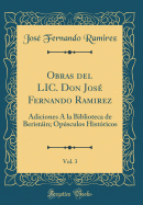 Obras del LIC. Don Jos Fernando Ramirez, Vol. 3: Adiciones  La Biblioteca de Beristin; Opsculos Histricos (Classic Reprint)