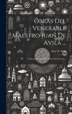 Obras Del Venerable Maestro Juan De Avila ...: Coleccion General De Todos Sus Escritos... - Juan de vila (Santo) (Creator)