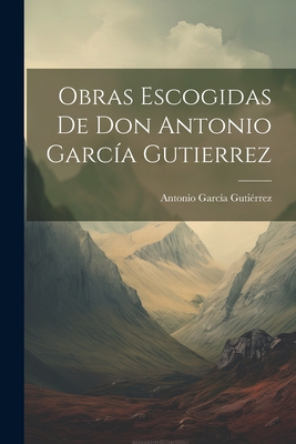 Obras Escogidas De Don Antonio Garc?a Gutierrez - Gutierrez, Antonio Garcia