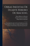 Obras Ineditas De Duarte Ribeiro De Macedo,: Desembargador Dos Aggravos Da Casa Da Supplica??o, Cavalleiro Professo Da Ordem De Christo, E Concelheiro Da Fazenda Do Senhor Rei D. Affonso Sexto. Dedicadas Ao Muito Alto, E Poderoso Senhor Dom Jo?o VI....