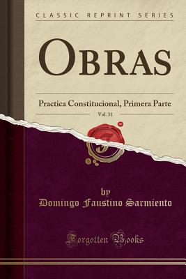 Obras, Vol. 31: Practica Constitucional, Primera Parte (Classic Reprint) - Sarmiento, Domingo Faustino