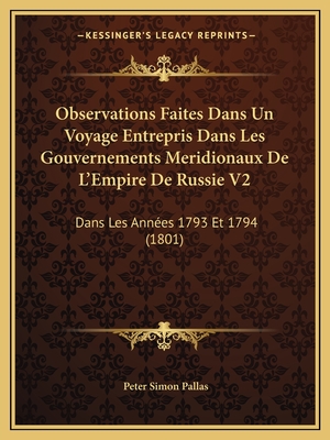 Observations Faites Dans Un Voyage Entrepris Dans Les Gouvernements Meridionaux De L'Empire De Russie V2: Dans Les Annes 1793 Et 1794 (1801) - Pallas, Peter Simon