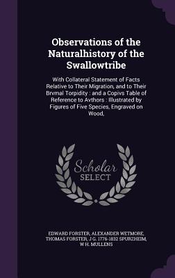 Observations of the Naturalhistory of the Swallowtribe: With Collateral Statement of Facts Relative to Their Migration, and to Their Brvmal Torpidity: and a Copivs Table of Reference to Avthors: Illustrated by Figures of Five Species, Engraved on Wood, - Forster, Edward, and Wetmore, Alexander, and Forster, Thomas