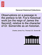 Observations on a Passage in the Preface to Mr. Fox's Historical Work [On the Reign of James the Second], Relative to the Character of Dr. Somerville as an Historian.