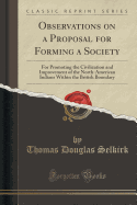 Observations on a Proposal for Forming a Society: For Promoting the Civilization and Improvement of the North-American Indians Within the British Boundary (Classic Reprint)