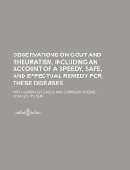 Observations on Gout and Rheumatism, Including an Account of a Speedy, Safe, and Effectual Remedy for These Diseases: With Numerous Cases and Communications