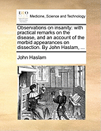 Observations on Insanity: With Practical Remarks on the Disease, and an Account of the Morbid Appearances on Dissection (Classic Reprint)