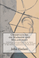 Observations on Madness and Melancholy: Including Practical Remarks on those Diseases together with Cases and an Account of the Morbid Appearances on Dissection