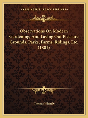 Observations On Modern Gardening, And Laying Out Pleasure Grounds, Parks, Farms, Ridings, Etc. (1801) - Whately, Thomas